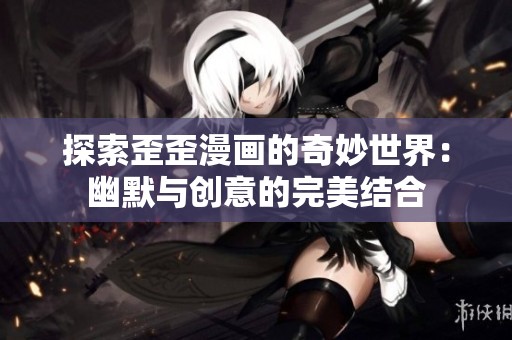 探索歪歪漫画的奇妙世界：幽默与创意的完美结合