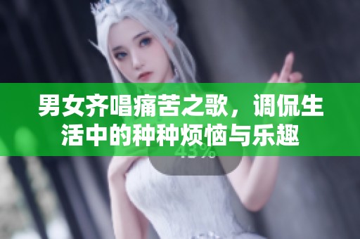 男女齐唱痛苦之歌，调侃生活中的种种烦恼与乐趣