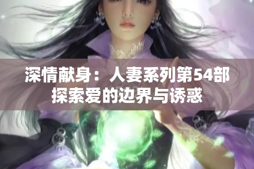 深情献身：人妻系列第54部探索爱的边界与诱惑