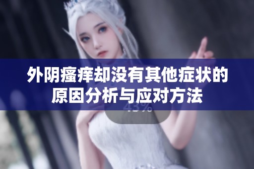 外阴瘙痒却没有其他症状的原因分析与应对方法