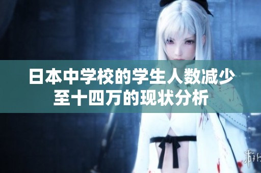 日本中学校的学生人数减少至十四万的现状分析