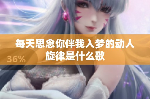 每天思念你伴我入梦的动人旋律是什么歌