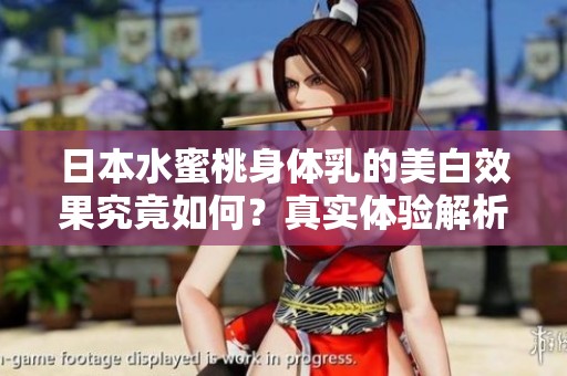 日本水蜜桃身体乳的美白效果究竟如何？真实体验解析