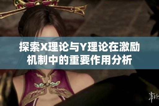 探索X理论与Y理论在激励机制中的重要作用分析
