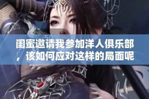 闺蜜邀请我参加洋人俱乐部，该如何应对这样的局面呢