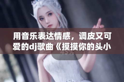 用音乐表达情感，调皮又可爱的dj歌曲《摸摸你的头小毛驴》解读
