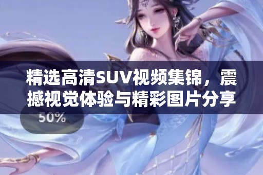 精选高清SUV视频集锦，震撼视觉体验与精彩图片分享