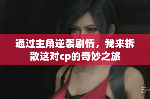 通过主角逆袭剧情，我来拆散这对cp的奇妙之旅