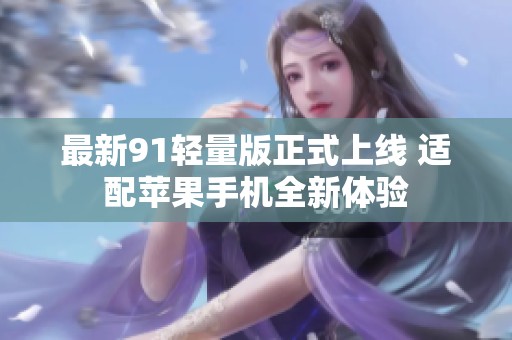 最新91轻量版正式上线 适配苹果手机全新体验