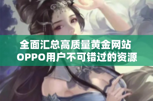 全面汇总高质量黄金网站 OPPO用户不可错过的资源分享