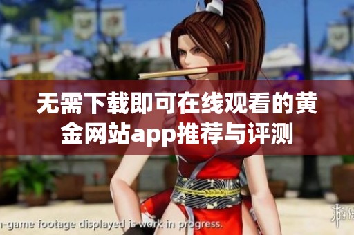 无需下载即可在线观看的黄金网站app推荐与评测