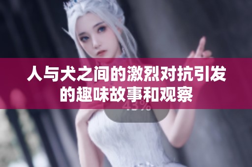 人与犬之间的激烈对抗引发的趣味故事和观察