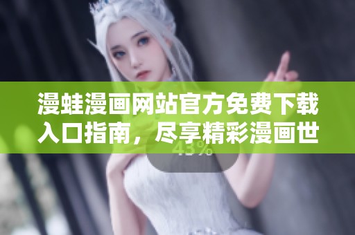 漫蛙漫画网站官方免费下载入口指南，尽享精彩漫画世界