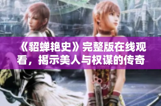《貂蝉艳史》完整版在线观看，揭示美人与权谋的传奇故事