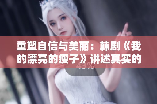 重塑自信与美丽：韩剧《我的漂亮的瘦子》讲述真实的蜕变故事