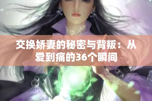 交换娇妻的秘密与背叛：从爱到痛的36个瞬间