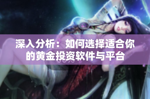 深入分析：如何选择适合你的黄金投资软件与平台