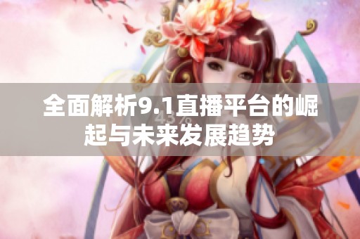 全面解析9.1直播平台的崛起与未来发展趋势
