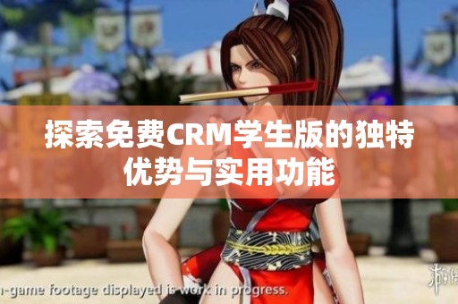 探索免费CRM学生版的独特优势与实用功能