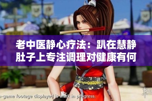 老中医静心疗法：趴在慧静肚子上专注调理对健康有何影响