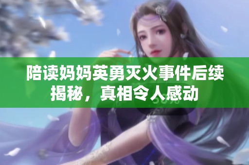 陪读妈妈英勇灭火事件后续揭秘，真相令人感动
