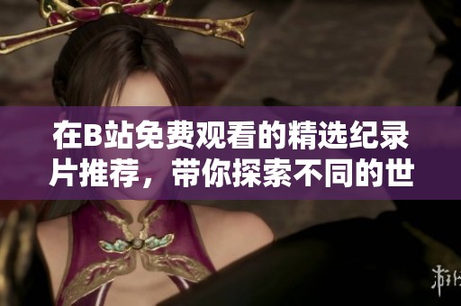 在B站免费观看的精选纪录片推荐，带你探索不同的世界