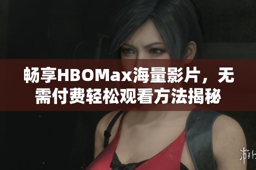 畅享HBOMax海量影片，无需付费轻松观看方法揭秘