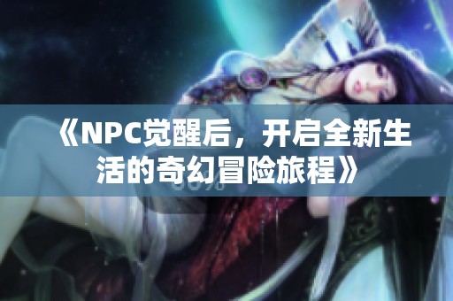《NPC觉醒后，开启全新生活的奇幻冒险旅程》