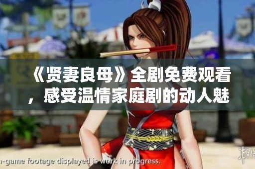 《贤妻良母》全剧免费观看，感受温情家庭剧的动人魅力