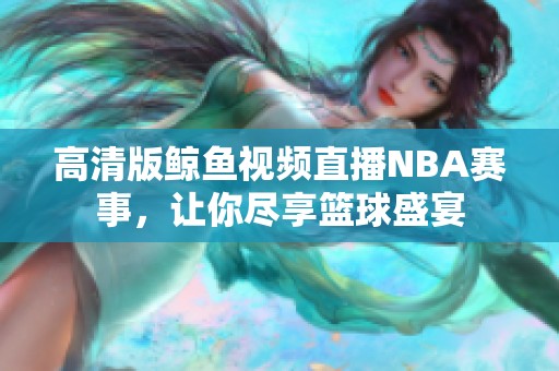 高清版鲸鱼视频直播NBA赛事，让你尽享篮球盛宴