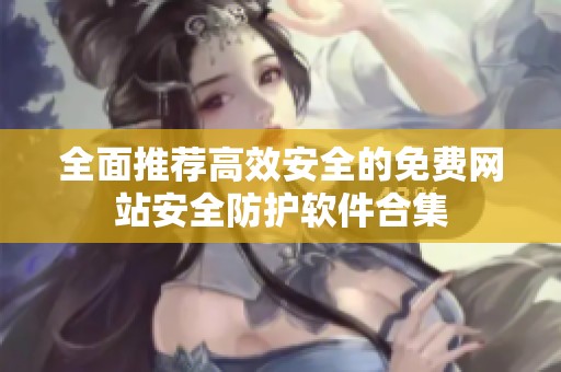 全面推荐高效安全的免费网站安全防护软件合集