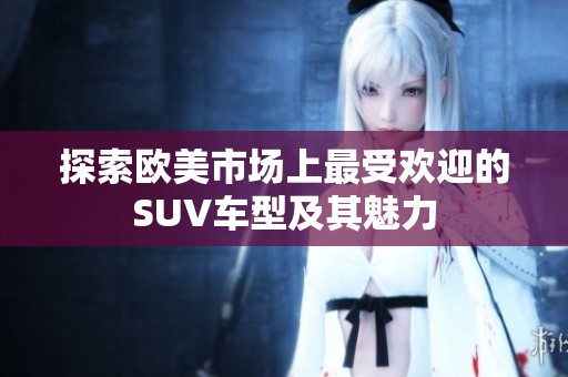 探索欧美市场上最受欢迎的SUV车型及其魅力