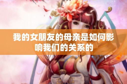 我的女朋友的母亲是如何影响我们的关系的