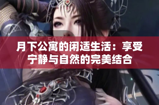 月下公寓的闲适生活：享受宁静与自然的完美结合