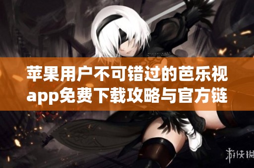 苹果用户不可错过的芭乐视app免费下载攻略与官方链接
