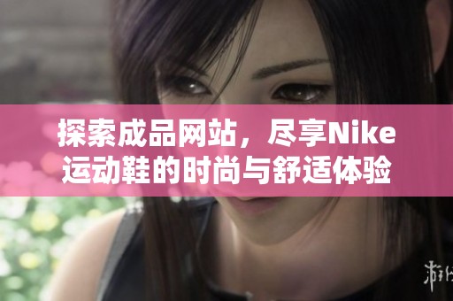 探索成品网站，尽享Nike运动鞋的时尚与舒适体验