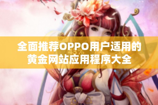 全面推荐OPPO用户适用的黄金网站应用程序大全