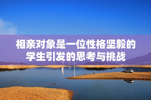 相亲对象是一位性格坚毅的学生引发的思考与挑战