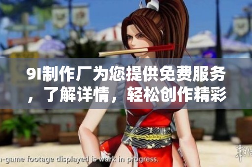 9I制作厂为您提供免费服务，了解详情，轻松创作精彩内容