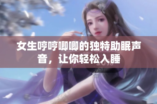 女生哼哼唧唧的独特助眠声音，让你轻松入睡
