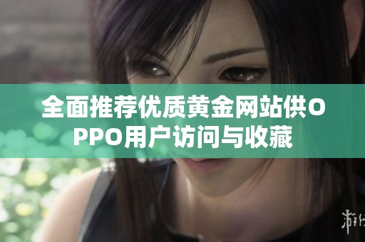 全面推荐优质黄金网站供OPPO用户访问与收藏