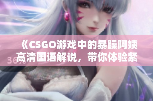 《CSGO游戏中的暴躁阿姨高清国语解说，带你体验紧张刺激》