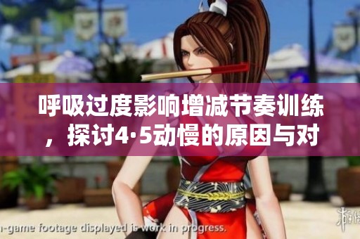 呼吸过度影响增减节奏训练，探讨4·5动慢的原因与对策