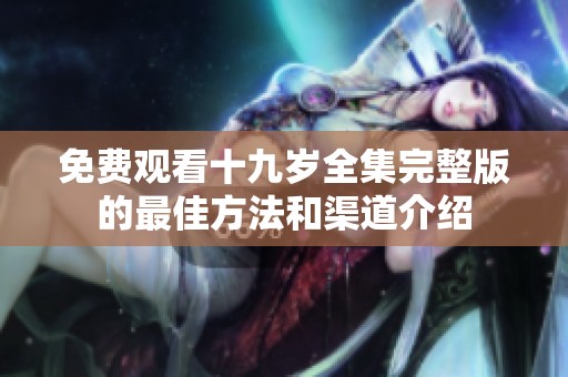 免费观看十九岁全集完整版的最佳方法和渠道介绍