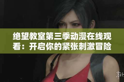 绝望教室第三季动漫在线观看：开启你的紧张刺激冒险之旅