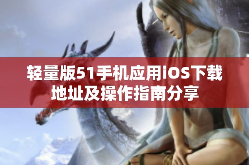 轻量版51手机应用iOS下载地址及操作指南分享