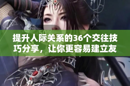 提升人际关系的36个交往技巧分享，让你更容易建立友谊