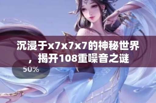 沉浸于x7x7x7的神秘世界，揭开108重噪音之谜