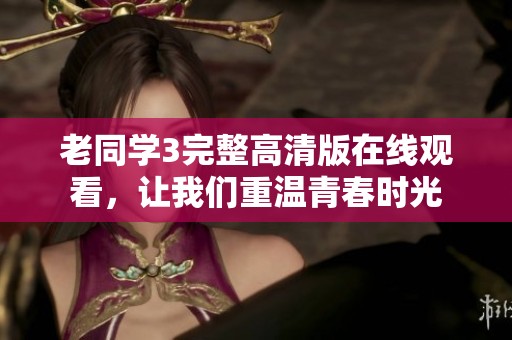 老同学3完整高清版在线观看，让我们重温青春时光
