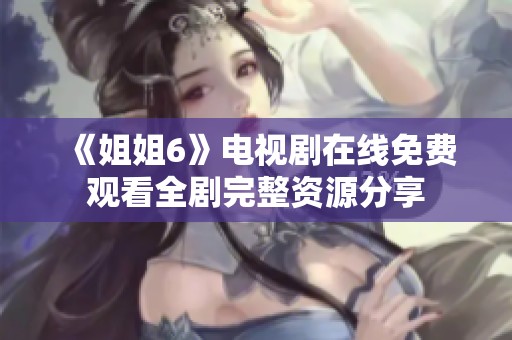 《姐姐6》电视剧在线免费观看全剧完整资源分享